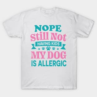 Nope Still Not Having Kids My Dog Is Allergic T-Shirt